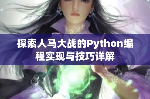 探索人马大战的Python编程实现与技巧详解