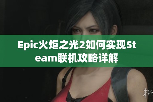 Epic火炬之光2如何实现Steam联机攻略详解