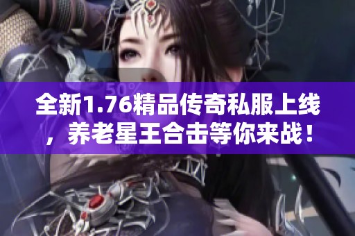 全新1.76精品传奇私服上线，养老星王合击等你来战！