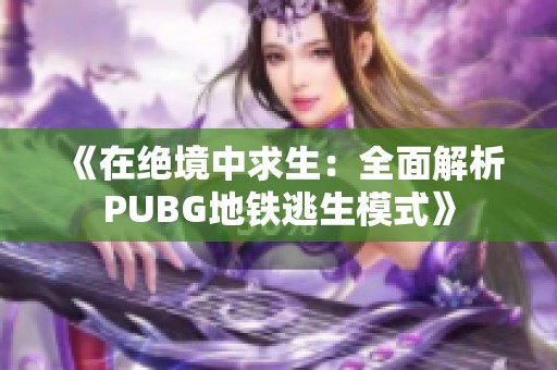 《在绝境中求生：全面解析PUBG地铁逃生模式》