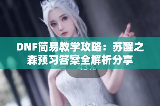 DNF简易教学攻略：苏醒之森预习答案全解析分享