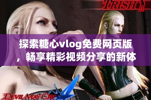 探索糖心vlog免费网页版，畅享精彩视频分享的新体验