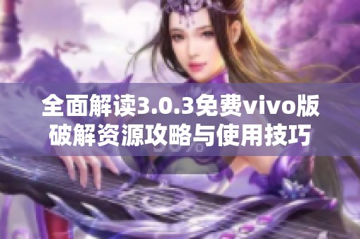 全面解读3.0.3免费vivo版破解资源攻略与使用技巧