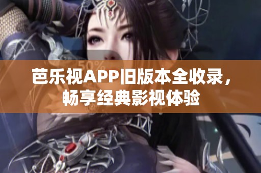 芭乐视APP旧版本全收录，畅享经典影视体验