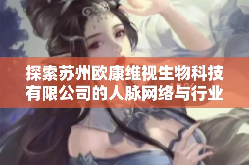 探索苏州欧康维视生物科技有限公司的人脉网络与行业关系解析