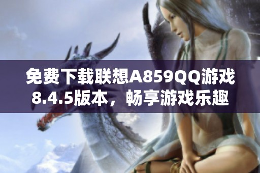 免费下载联想A859QQ游戏8.4.5版本，畅享游戏乐趣