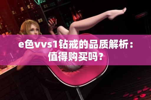 e色vvs1钻戒的品质解析：值得购买吗？