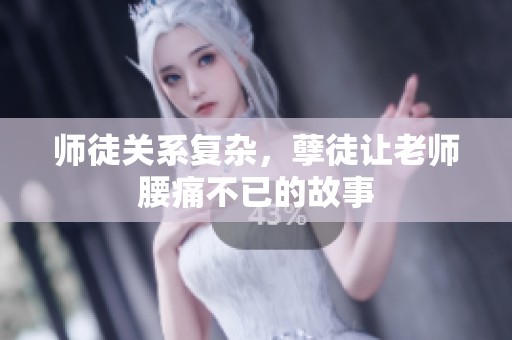 师徒关系复杂，孽徒让老师腰痛不已的故事