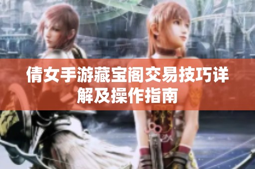 倩女手游藏宝阁交易技巧详解及操作指南
