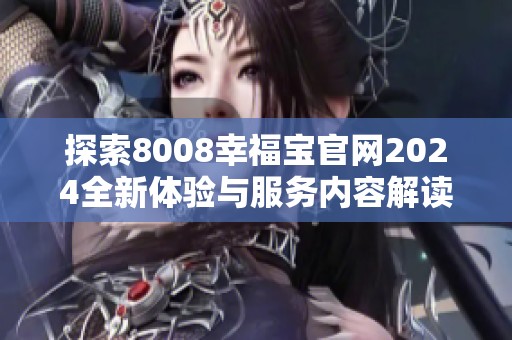 探索8008幸福宝官网2024全新体验与服务内容解读