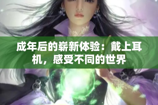 成年后的崭新体验：戴上耳机，感受不同的世界