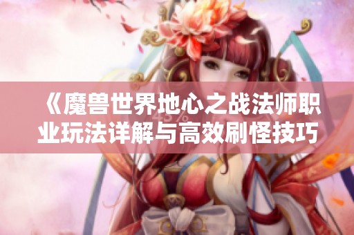 《魔兽世界地心之战法师职业玩法详解与高效刷怪技巧》