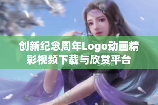 创新纪念周年Logo动画精彩视频下载与欣赏平台