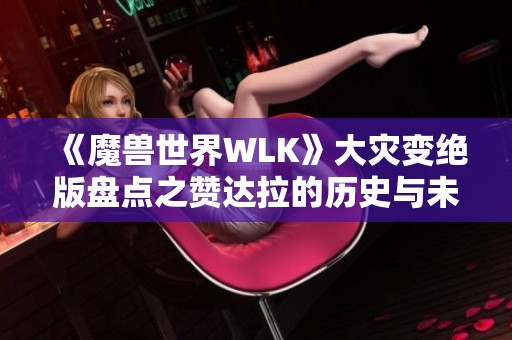 《魔兽世界WLK》大灾变绝版盘点之赞达拉的历史与未来解析