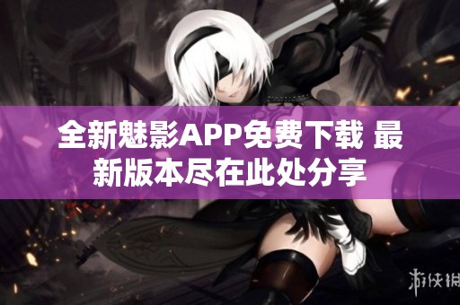 全新魅影APP免费下载 最新版本尽在此处分享