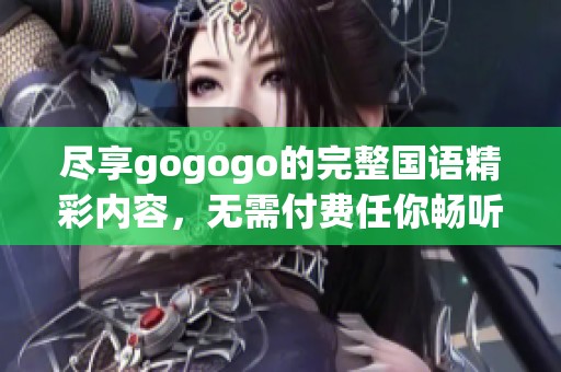 尽享gogogo的完整国语精彩内容，无需付费任你畅听