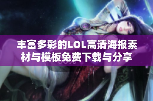 丰富多彩的LOL高清海报素材与模板免费下载与分享