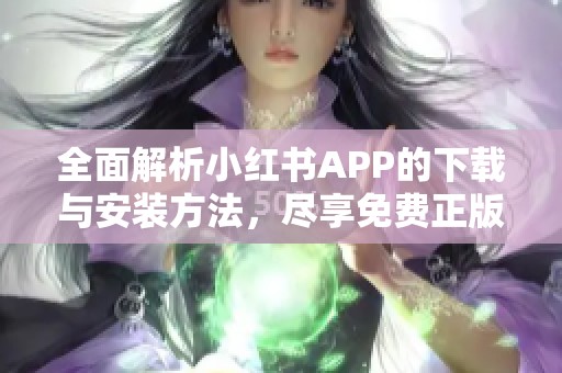 全面解析小红书APP的下载与安装方法，尽享免费正版体验