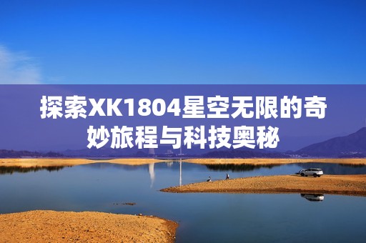 探索XK1804星空无限的奇妙旅程与科技奥秘