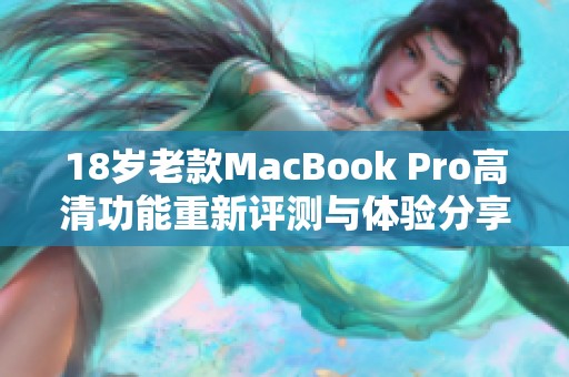 18岁老款MacBook Pro高清功能重新评测与体验分享