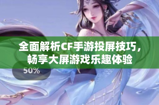 全面解析CF手游投屏技巧，畅享大屏游戏乐趣体验