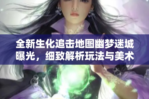 全新生化追击地图幽梦迷城曝光，细致解析玩法与美术设计