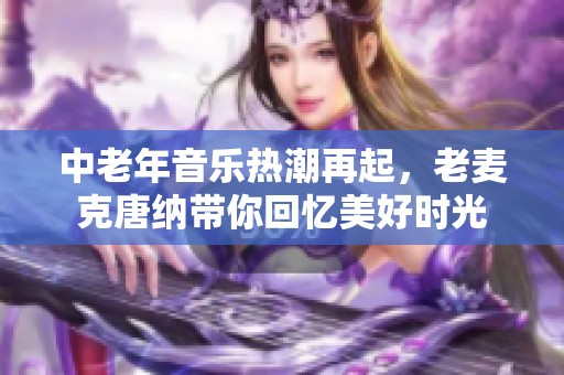 中老年音乐热潮再起，老麦克唐纳带你回忆美好时光