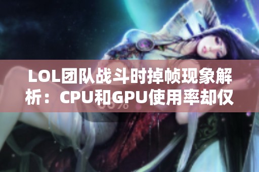 LOL团队战斗时掉帧现象解析：CPU和GPU使用率却仅为40%