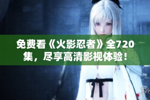 免费看《火影忍者》全720集，尽享高清影视体验！
