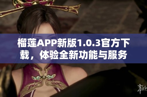 榴莲APP新版1.0.3官方下载，体验全新功能与服务