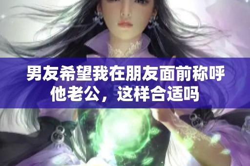 男友希望我在朋友面前称呼他老公，这样合适吗