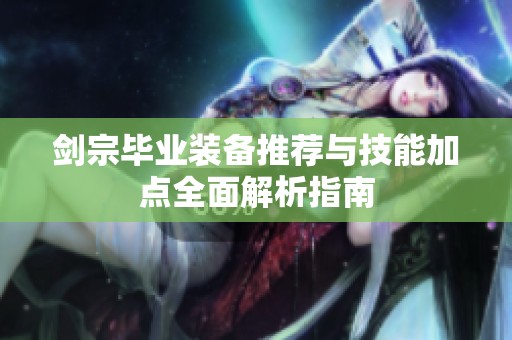 剑宗毕业装备推荐与技能加点全面解析指南