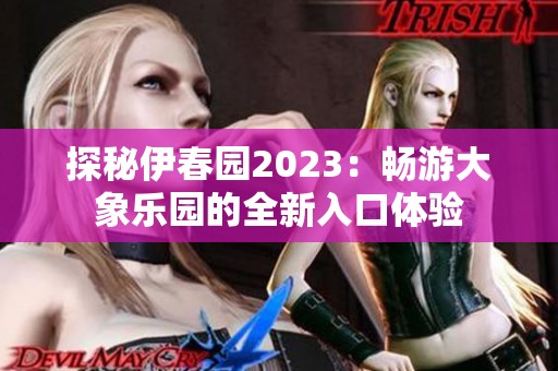 探秘伊春园2023：畅游大象乐园的全新入口体验