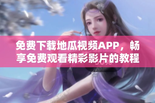 免费下载地瓜视频APP，畅享免费观看精彩影片的教程