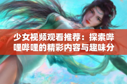 少女视频观看推荐：探索哔哩哔哩的精彩内容与趣味分享