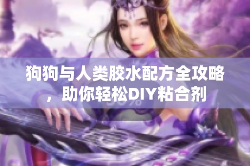 狗狗与人类胶水配方全攻略，助你轻松DIY粘合剂