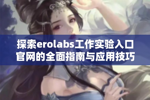 探索erolabs工作实验入口官网的全面指南与应用技巧