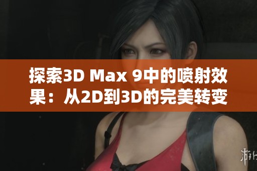 探索3D Max 9中的喷射效果：从2D到3D的完美转变