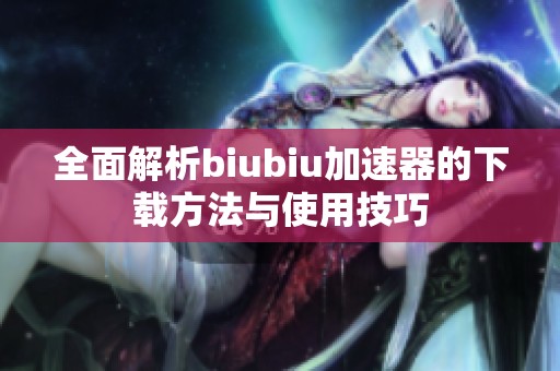 全面解析biubiu加速器的下载方法与使用技巧