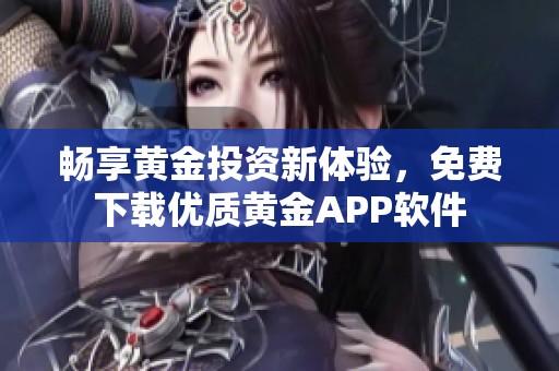 畅享黄金投资新体验，免费下载优质黄金APP软件