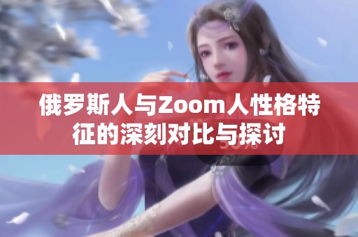 俄罗斯人与Zoom人性格特征的深刻对比与探讨