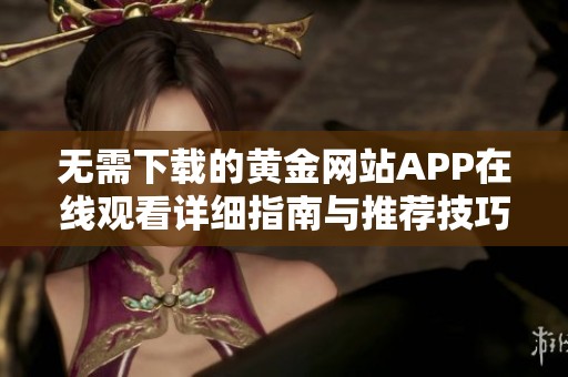 无需下载的黄金网站APP在线观看详细指南与推荐技巧