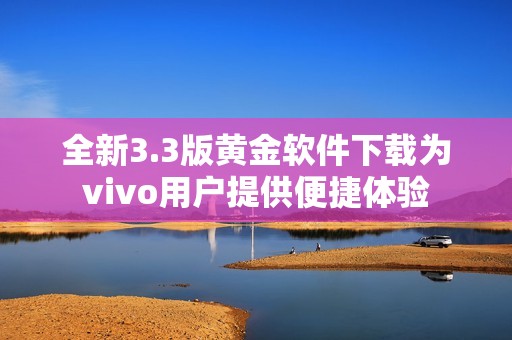 全新3.3版黄金软件下载为vivo用户提供便捷体验