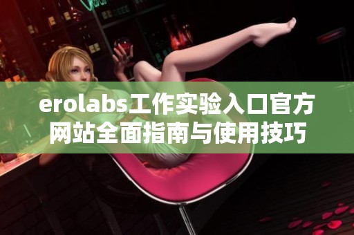 erolabs工作实验入口官方网站全面指南与使用技巧