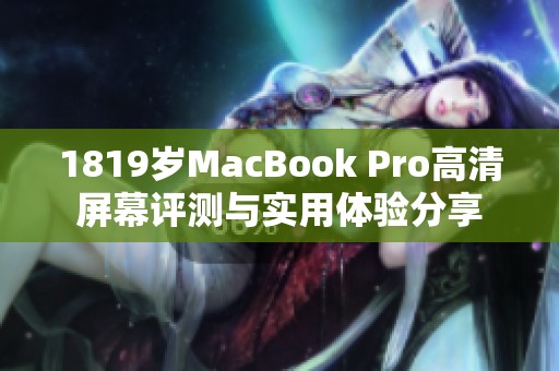 1819岁MacBook Pro高清屏幕评测与实用体验分享