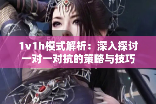 1v1h模式解析：深入探讨一对一对抗的策略与技巧