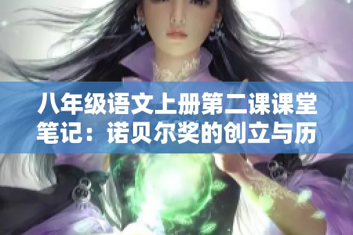 八年级语文上册第二课课堂笔记：诺贝尔奖的创立与历史意义探索