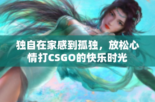 独自在家感到孤独，放松心情打CSGO的快乐时光