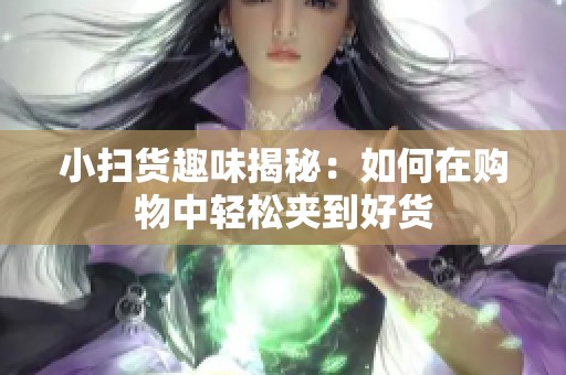 小扫货趣味揭秘：如何在购物中轻松夹到好货