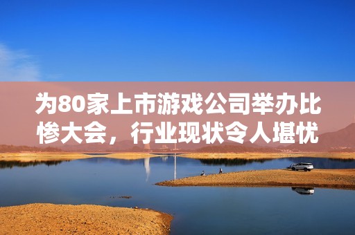 为80家上市游戏公司举办比惨大会，行业现状令人堪忧